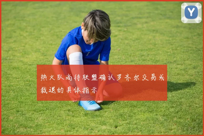 热火队尚待联盟确认罗齐尔交易或裁退的具体指示