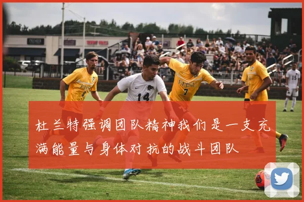 杜兰特强调团队精神我们是一支充满能量与身体对抗的战斗团队